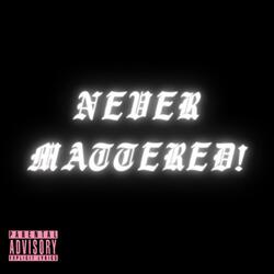 NEVER MATTERED!