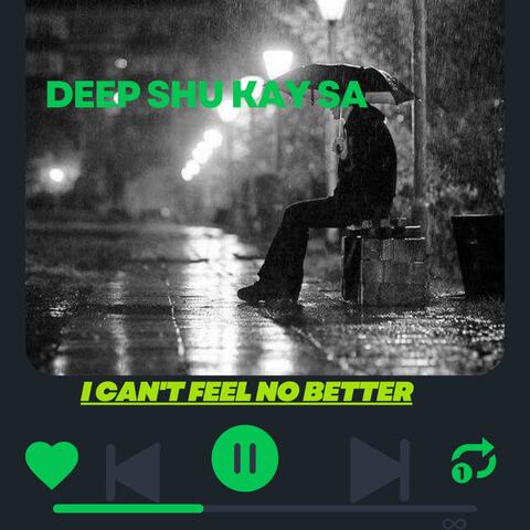 I CANT FEEL NO BETTER