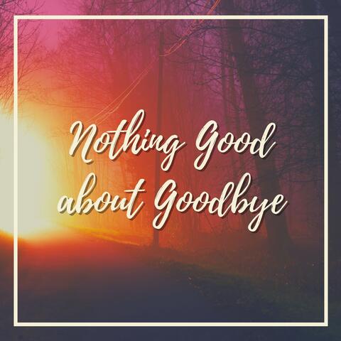Nothing Good About Goodbye