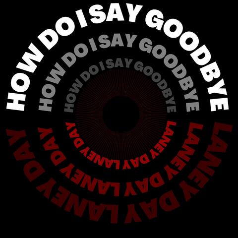How Do I Say Goodbye?