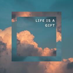 LIFE IS A GIFT
