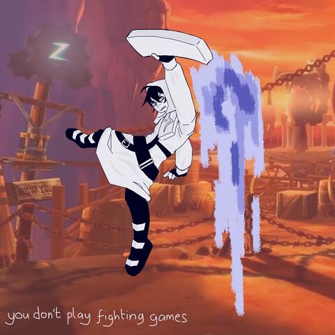 you don't play fighting games