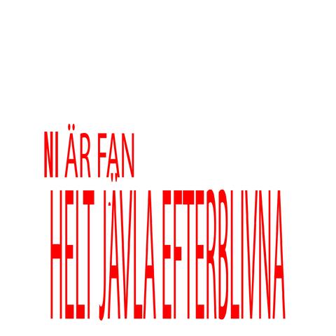 NI ÄR FAN HELT JÄVLA EFTERBLIVNA