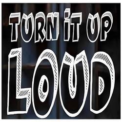 Turn it up loud
