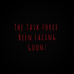 The Task Force Been Lacing Goonz