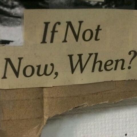 If not now, when?