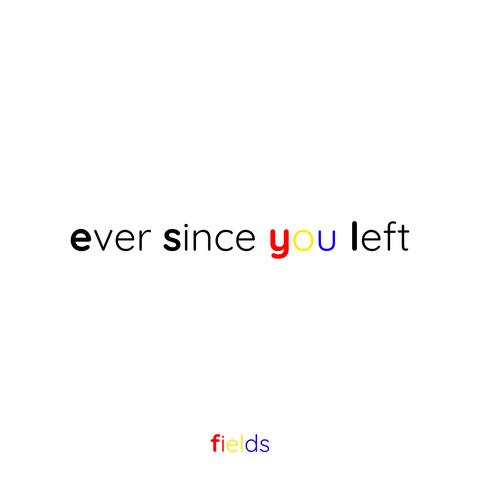ever since you left