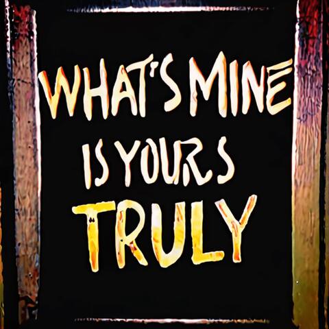 WHAT'S MINE IS YOURS, TRULY