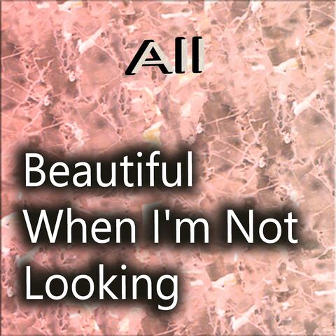 Beautiful When I'm Not Looking