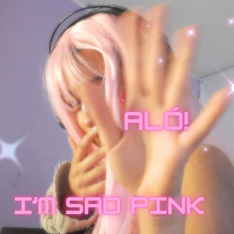 Aló! I'm Sad Pink