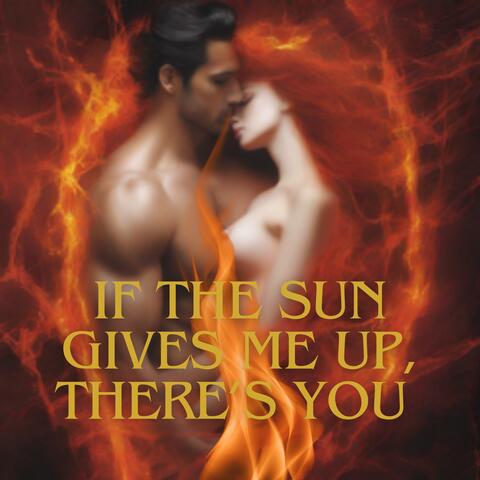 IF THE SUN GIVES ME UP, THERE'S YOU