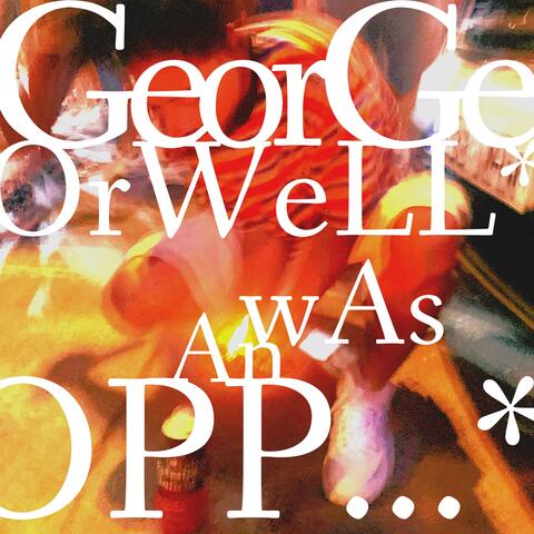 GEORGE ORWELL WAS AN OPP