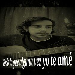 Todo lo que alguna vez yo te amé