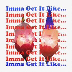 IMMA GET IT LIKE...