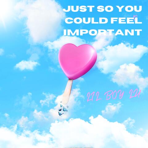 JUST SO YOU COULD FEEL IMPORTANT