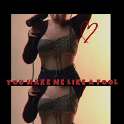 You make me like a fool