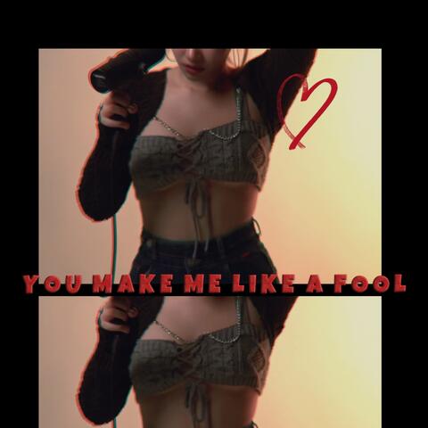 You make me like a fool