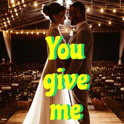 You give me