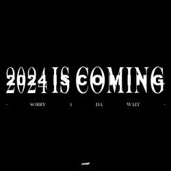 2024 Is Coming - SORRY 4 DA WAIT