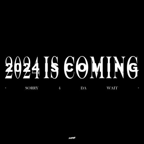 2024 Is Coming - SORRY 4 DA WAIT