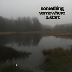 Somewhere Something A Start