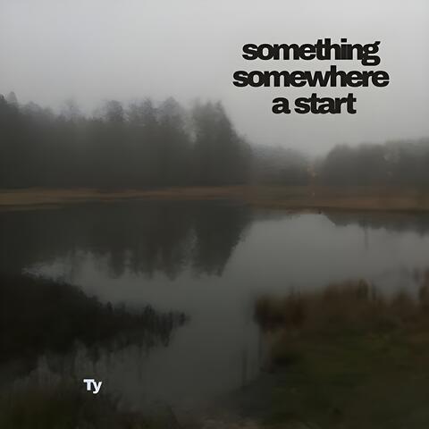 Somewhere Something A Start