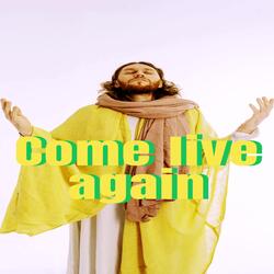 Come live again