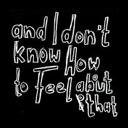 And I Don't Know How To Feel About That