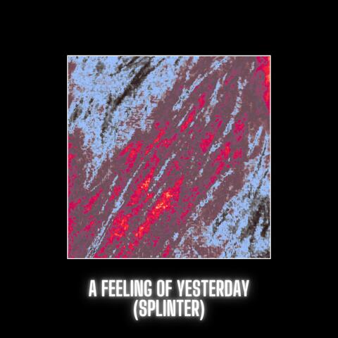 A Feeling Of Yesterday (Splinter)