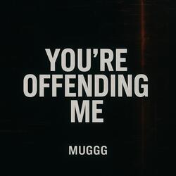 You're offending me