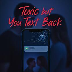Toxic But You Text Back