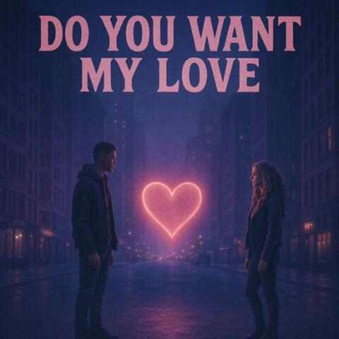 Do you want my love