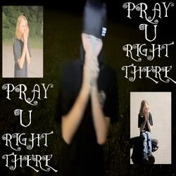 pray u right there!