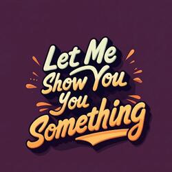 Let Me Show You Something