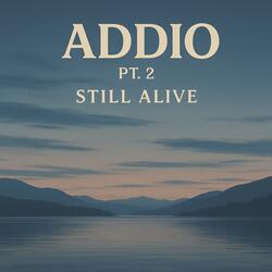 Addio Pt. 2: Still Alive