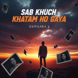 SAB KHUCH KHATAM HO GAYA - SAIYAARA 3