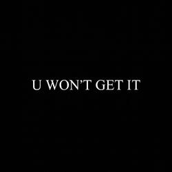U WON'T GET IT