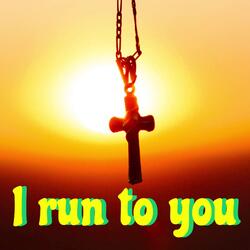 I run to you