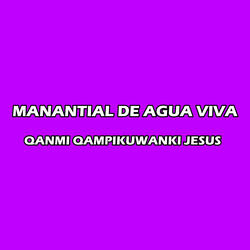 MANANTIAL DE AGUA VIVA  QANMI QAMPIKUWANKI JESUS