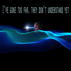 I've gone too far, they don't understand yet