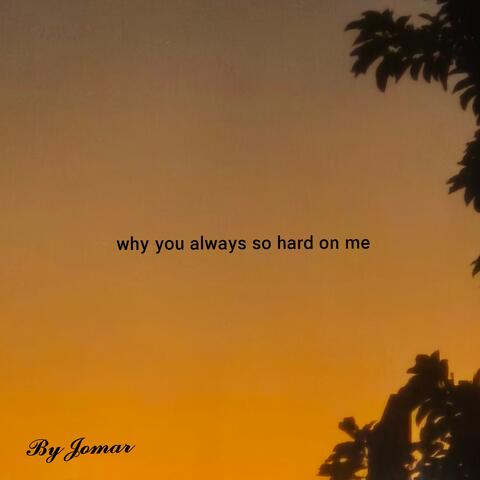 why you always so hard on me