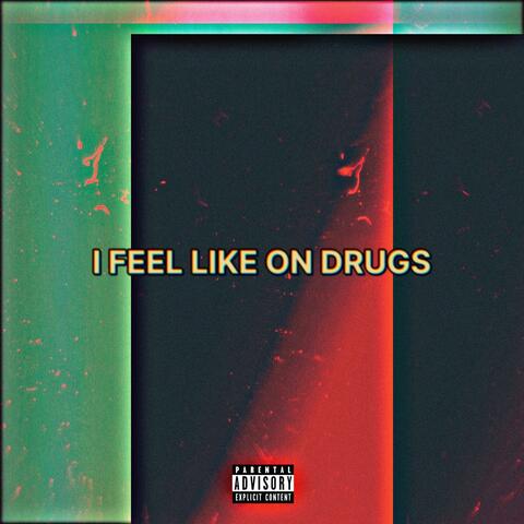 I FEEL LIKE ON DRUGS