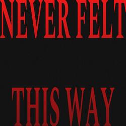 NEVER FELT THIS WAY