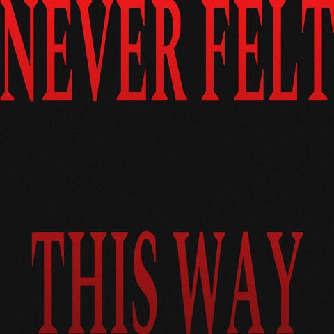 NEVER FELT THIS WAY