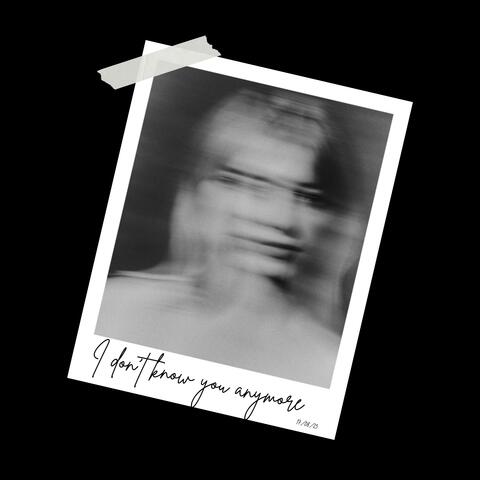 I don't know you anymore