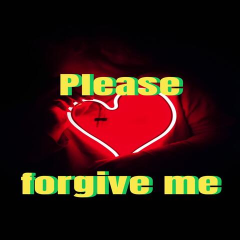 Please forgive me