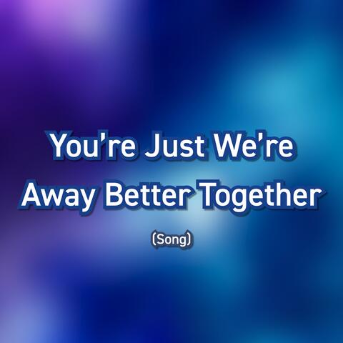 You're Just We're Away Better Together