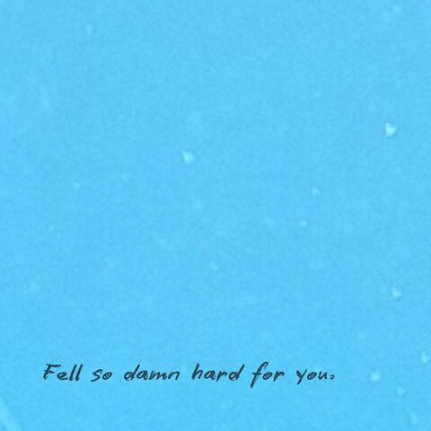 Fell so damn hard for you.