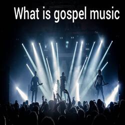 WHAT IS GOSPEL IS GOSPEL MUSIC