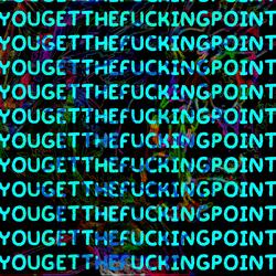 YOU GET THE FUCKING POINT
